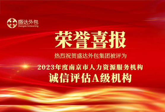 热烈庆祝盛达外包荣获2023年度南京市人力资源服务机构诚信评估A级机构并认定为2023年度南京市诚信人力资源服务机构